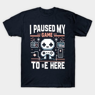 I Paused My Game To Be Here T-Shirt